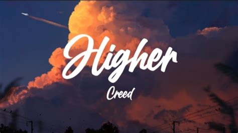 "Higher" is a song by American rock band Creed. It was released on August 31, 1999, as the lead single from their second studio album, Human Clay. The song became the bands breakthrough hit as it was their first song to reach the top ten on the US Billboard Hot 100 where it peaked at number seven in July 2000.